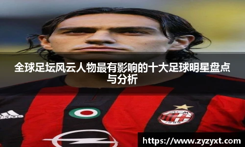 全球足坛风云人物最有影响的十大足球明星盘点与分析