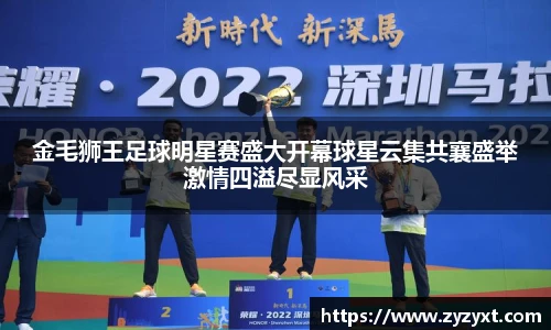 金毛狮王足球明星赛盛大开幕球星云集共襄盛举激情四溢尽显风采